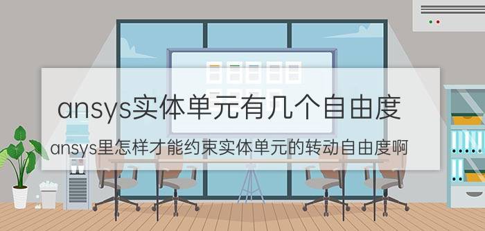 ansys实体单元有几个自由度 ansys里怎样才能约束实体单元的转动自由度啊？